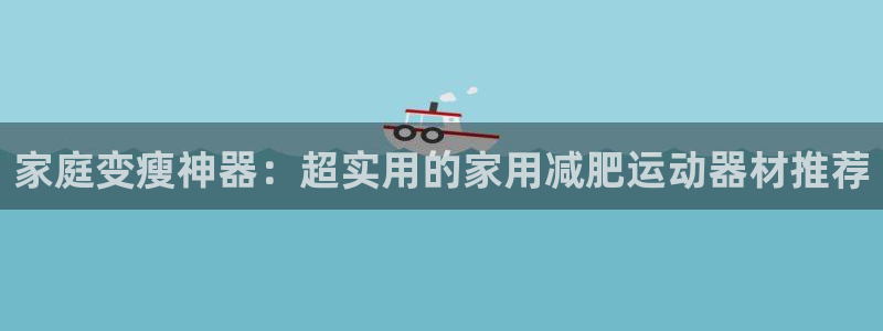 德国tp官方正版app集团：家庭变瘦神器：超实用的家用减肥运