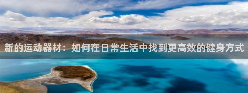 tp官方正版app集团官网首页网址：新的运动器材：如何在日常