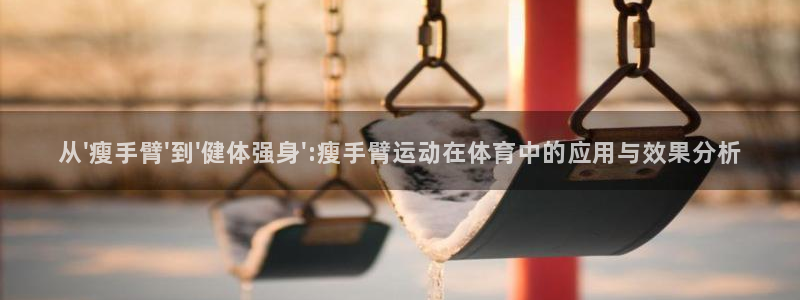球王会体育：从\'瘦手臂\'到\'健体强身\':瘦手臂运动在体育中的应用与效果分析